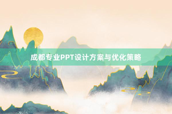 成都专业PPT设计方案与优化策略